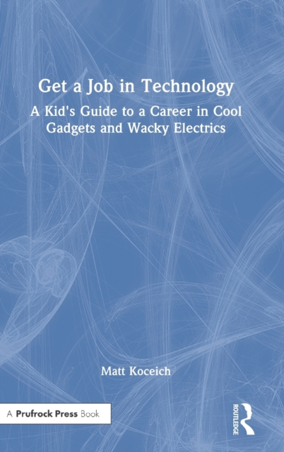 Get a Job in Technology : A Kid's Guide to a Career in Cool Gadgets and Wacky Electrics, Hardback Book