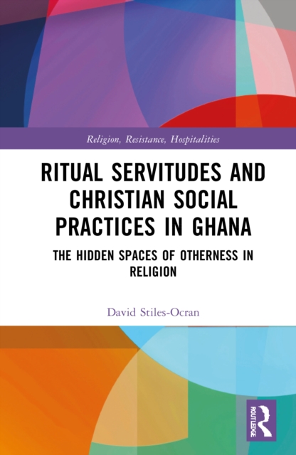 Ritual Servitudes and Christian Social Practices in Ghana : The Hidden Spaces of Otherness in Religion, Hardback Book
