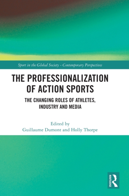 The Professionalization of Action Sports : The Changing Roles of Athletes, Industry and Media, Hardback Book