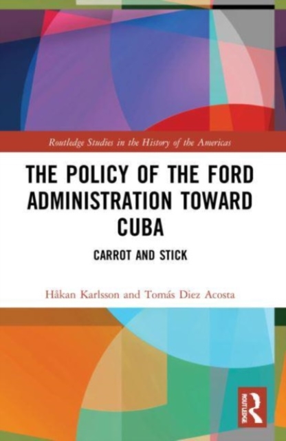 The Policy of the Ford Administration Toward Cuba : Carrot and Stick, Paperback / softback Book