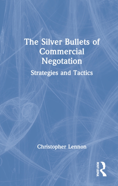 The Silver Bullets of Commercial Negotiation : Strategies and Tactics, Hardback Book