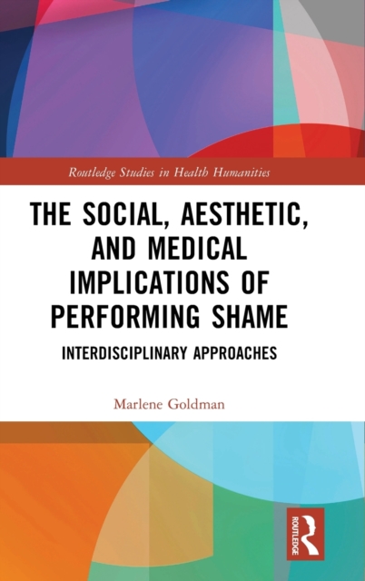 The Social, Aesthetic, and Medical Implications of Performing Shame : Interdisciplinary Approaches, Hardback Book