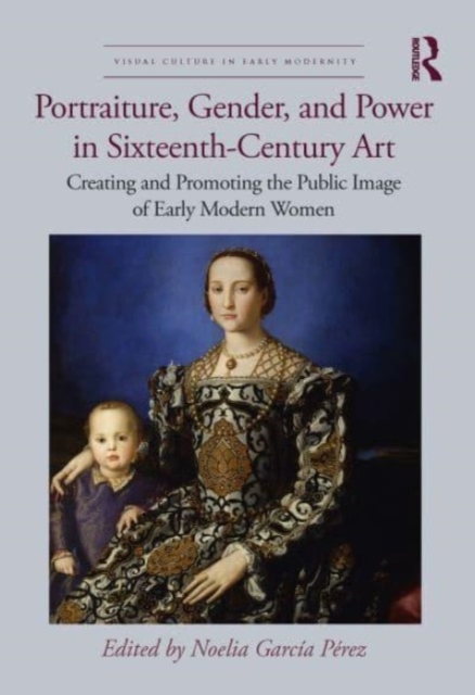 Portraiture, Gender, and Power in Sixteenth-Century Art : Creating and Promoting the Public Image of Early Modern Women, Hardback Book