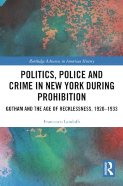 Politics, Police and Crime in New York During Prohibition : Gotham and the Age of Recklessness, 1920–1933, Paperback / softback Book