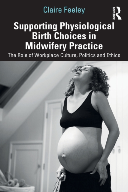 Supporting Physiological Birth Choices in Midwifery Practice : The Role of Workplace Culture, Politics and Ethics, Paperback / softback Book