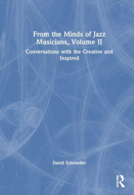 From the Minds of Jazz Musicians, Volume II : Conversations with the Creative and Inspired, Hardback Book