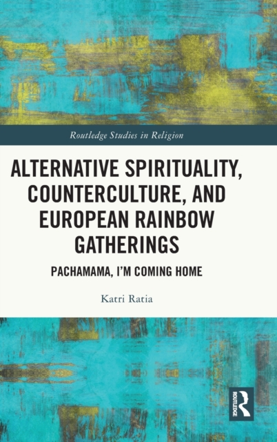 Alternative Spirituality, Counterculture, and European Rainbow Gatherings : Pachamama, I’m Coming Home, Hardback Book
