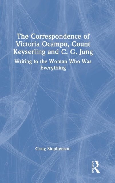 The Correspondence of Victoria Ocampo, Count Keyserling and C. G. Jung : Writing to the Woman Who Was Everything, Hardback Book