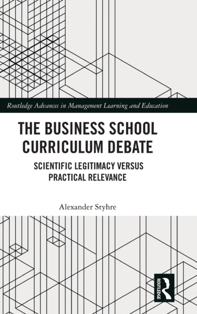 The Business School Curriculum Debate : Scientific Legitimacy versus Practical Relevance, Hardback Book