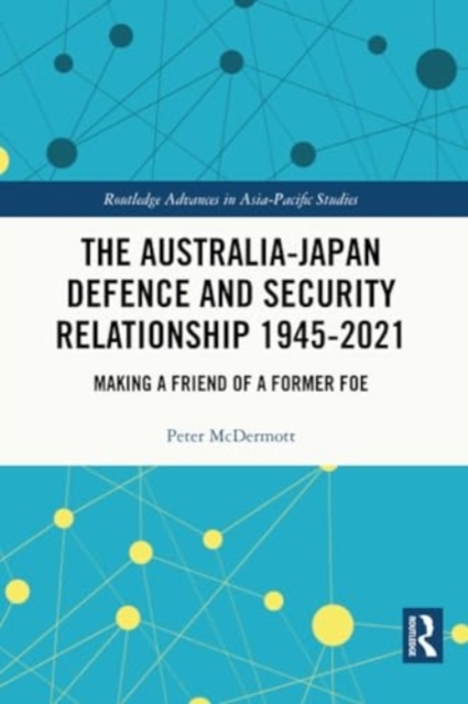 The Australia-Japan Defence and Security Relationship 1945-2021 : Making a Friend of a Former Foe, Paperback / softback Book