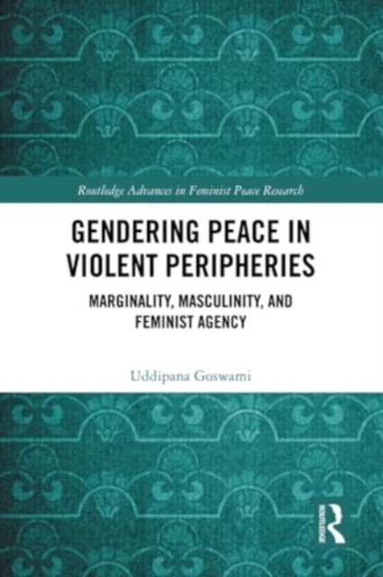 Gendering Peace in Violent Peripheries : Marginality, Masculinity, and Feminist Agency, Paperback / softback Book