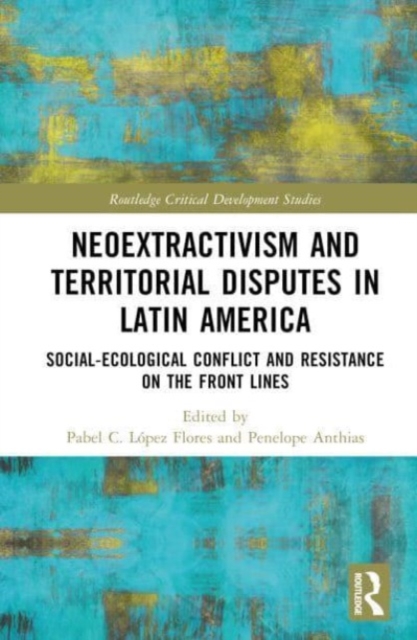 Neoextractivism and Territorial Disputes in Latin America : Social-ecological Conflict and Resistance on the Front Lines, Hardback Book