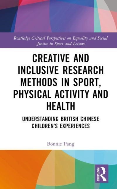 Creative and Inclusive Research Methods in Sport, Physical Activity and Health : Understanding British Chinese Children’s Experiences, Hardback Book