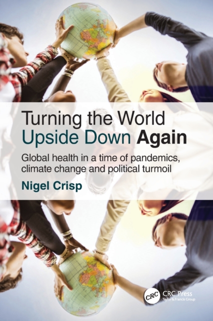 Turning the World Upside Down Again : Global health in a time of pandemics, climate change and political turmoil, Paperback / softback Book
