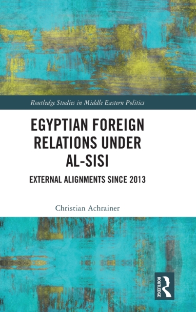 Egyptian Foreign Relations Under al-Sisi : External Alignments Since 2013, Hardback Book
