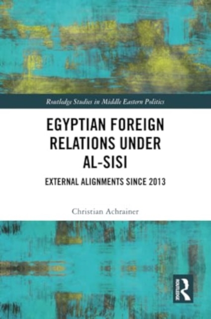 Egyptian Foreign Relations Under al-Sisi : External Alignments Since 2013, Paperback / softback Book