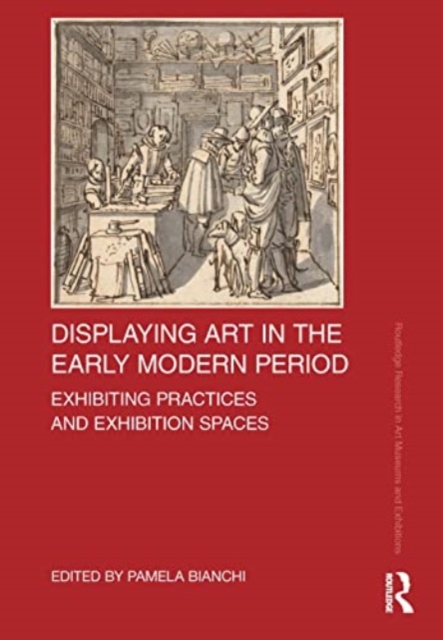 Displaying Art in the Early Modern Period : Exhibiting Practices and Exhibition Spaces, Paperback / softback Book