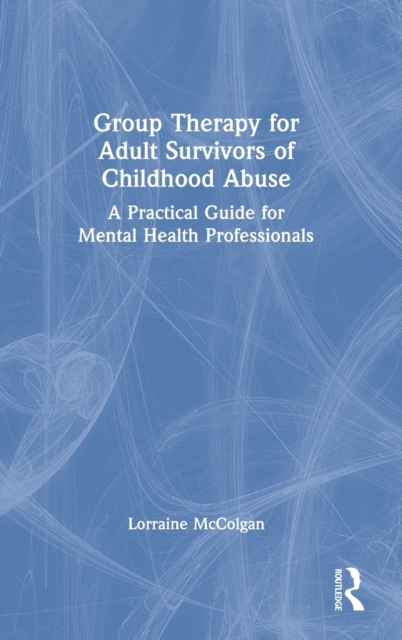 Group Therapy for Adult Survivors of Childhood Abuse : A Practical Guide for Mental Health Professionals, Hardback Book