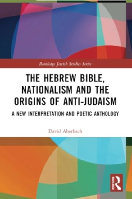 The Hebrew Bible, Nationalism and the Origins of Anti-Judaism : A New Interpretation and Poetic Anthology, Paperback / softback Book
