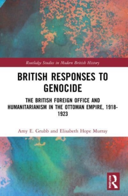 British Responses to Genocide : The British Foreign Office and Humanitarianism in the Ottoman Empire, 1918-1923, Paperback / softback Book