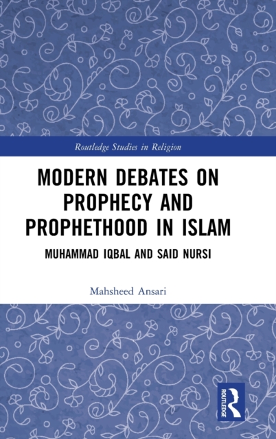 Modern Debates on Prophecy and Prophethood in Islam : Muhammad Iqbal and Said Nursi, Hardback Book