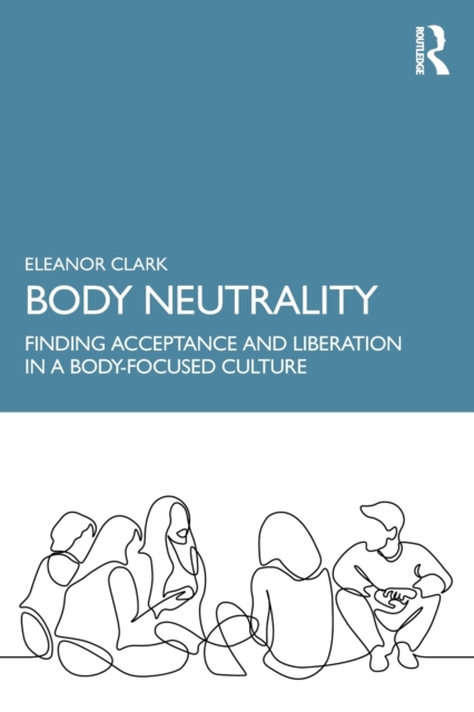 Body Neutrality : Finding Acceptance and Liberation in a Body-Focused Culture, Paperback / softback Book