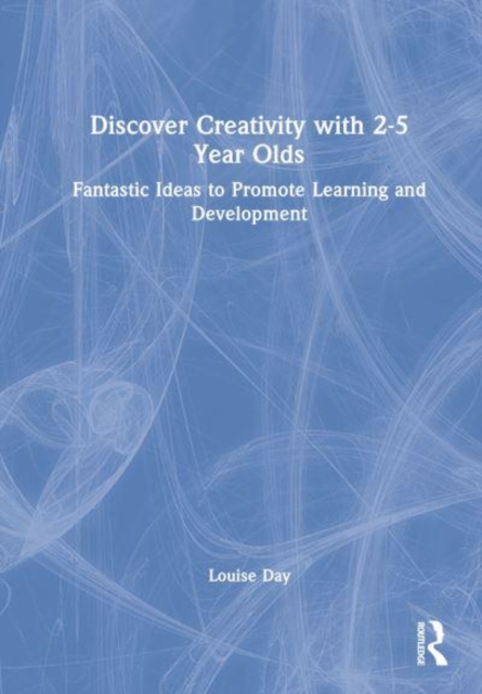 Discover Creativity with 2-5 Year Olds : Promoting creative learning and development through best practice, Hardback Book