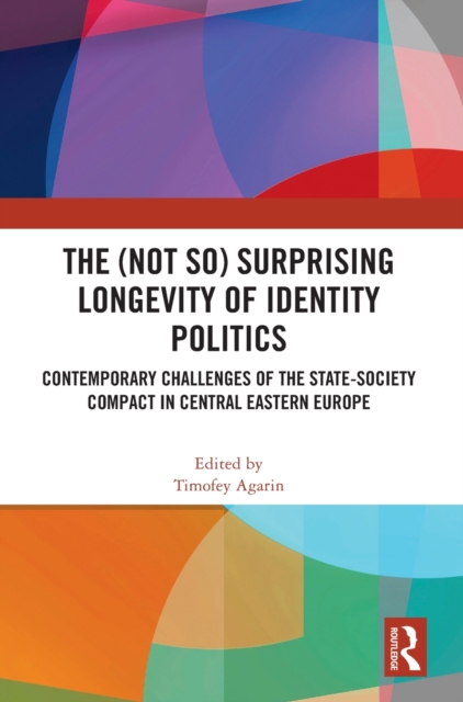 The (Not So) Surprising Longevity of Identity Politics : Contemporary Challenges of the State-Society Compact in Central Eastern Europe, Hardback Book