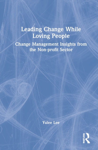 Leading Change While Loving People : Change Management Insights from the Non-profit Sector, Hardback Book