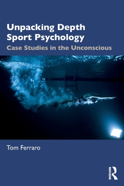 Unpacking Depth Sport Psychology : Case Studies in the Unconscious, Paperback / softback Book