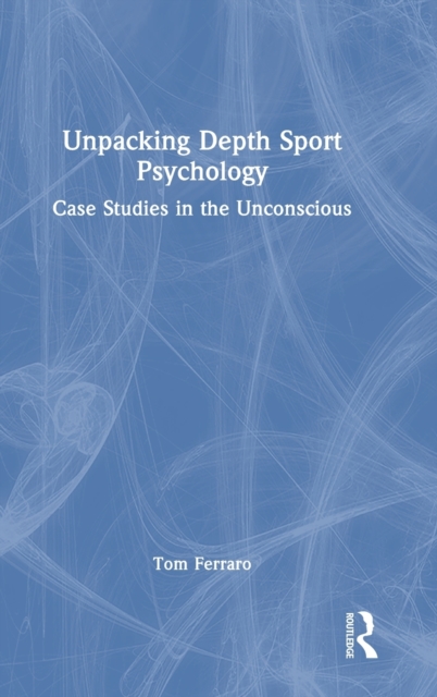 Unpacking Depth Sport Psychology : Case Studies in the Unconscious, Hardback Book