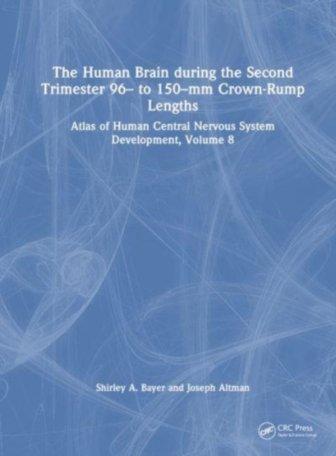 The Human Brain during the Second Trimester 96– to 150–mm Crown-Rump Lengths : Atlas of Human Central Nervous System Development, Volume 8, Hardback Book