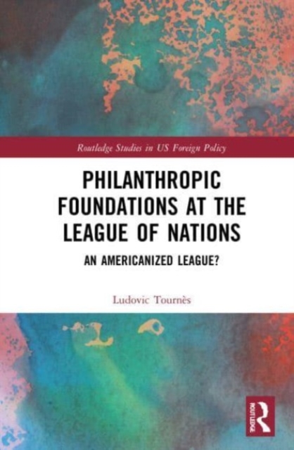 Philanthropic Foundations at the League of Nations : An Americanized League?, Paperback / softback Book