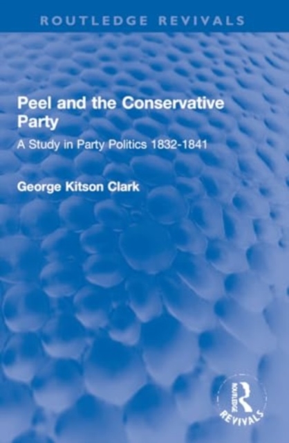 Peel and the Conservative Party : A Study in Party Politics 1832-1841, Paperback / softback Book