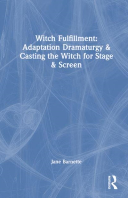Witch Fulfillment: Adaptation Dramaturgy and Casting the Witch for Stage and Screen, Hardback Book