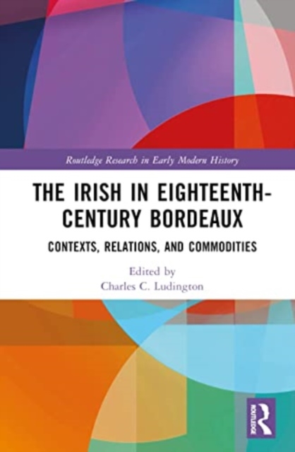 The Irish in Eighteenth-Century Bordeaux : Contexts, Relations, and Commodities, Hardback Book