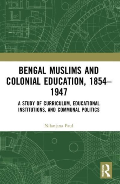 Bengal Muslims and Colonial Education, 1854-1947 : A Study of Curriculum, Educational Institutions, and Communal Politics, Paperback / softback Book