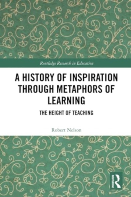 A History of Inspiration through Metaphors of Learning : The Height of Teaching, Paperback / softback Book