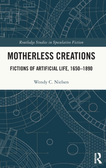 Motherless Creations : Fictions of Artificial Life, 1650-1890, Hardback Book