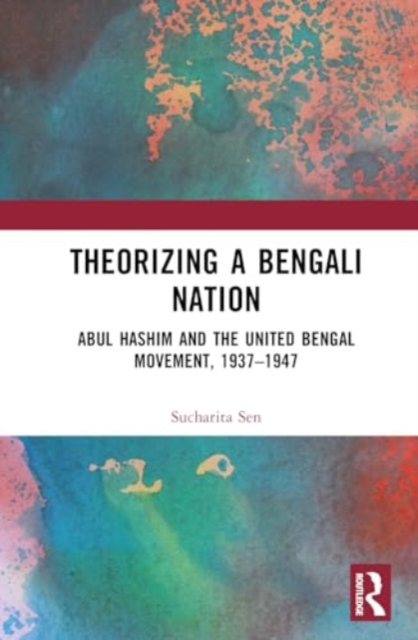 Theorizing a Bengali Nation : Abul Hashim and the United Bengal Movement, 1937–1947, Hardback Book