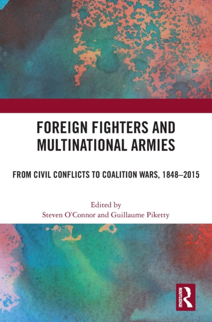 Foreign Fighters and Multinational Armies : From Civil Conflicts to Coalition Wars, 1848-2015, Hardback Book