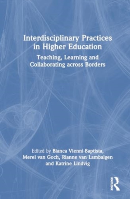 Interdisciplinary Practices in Higher Education : Teaching, Learning and Collaborating across Borders, Hardback Book