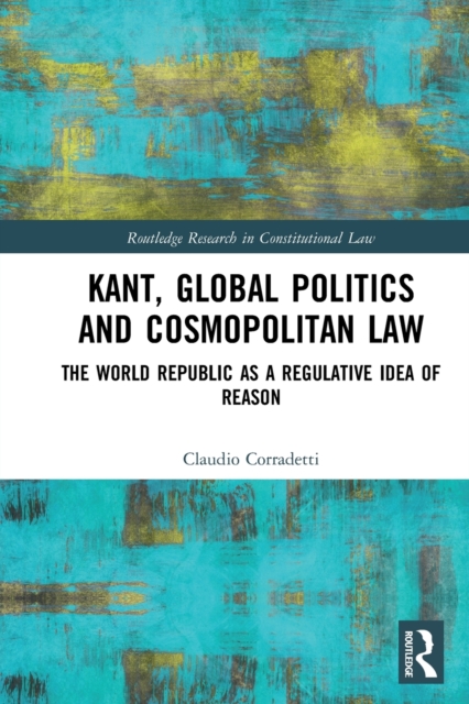 Kant, Global Politics and Cosmopolitan Law : The World Republic as a Regulative Idea of Reason, Paperback / softback Book