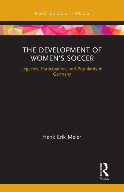 The Development of Women's Soccer : Legacies, Participation, and Popularity in Germany, Paperback / softback Book