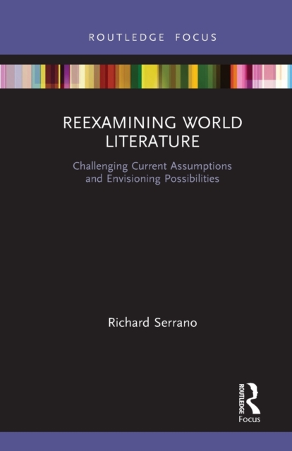 Reexamining World Literature : Challenging Current Assumptions and Envisioning Possibilities, Paperback / softback Book