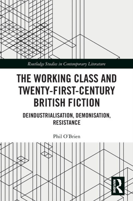 The Working Class and Twenty-First-Century British Fiction : Deindustrialisation, Demonisation, Resistance, Paperback / softback Book