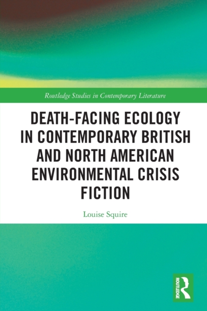 Death-Facing Ecology in Contemporary British and North American Environmental Crisis Fiction, Paperback / softback Book