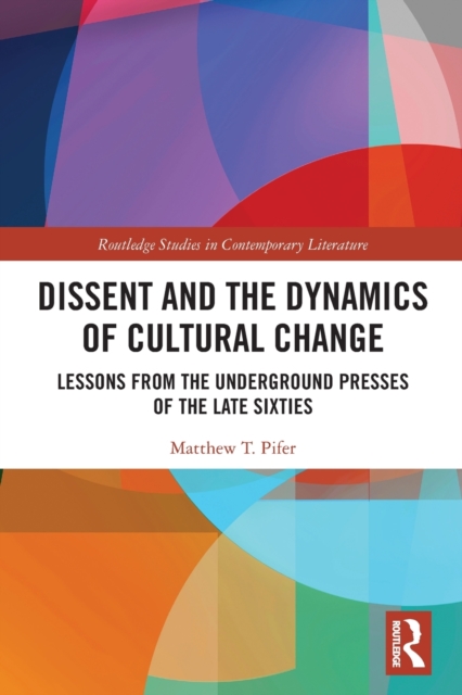 Dissent and the Dynamics of Cultural Change : Lessons from the Underground Presses of the Late Sixties, Paperback / softback Book