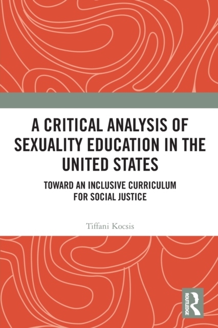A Critical Analysis of Sexuality Education in the United States : Toward an Inclusive Curriculum for Social Justice, Paperback / softback Book