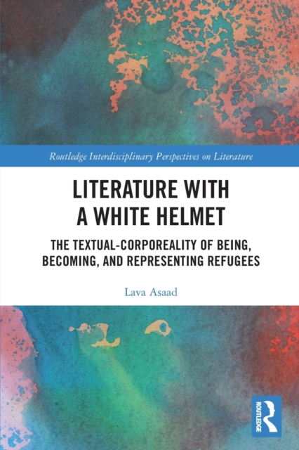 Literature with A White Helmet : The Textual-Corporeality of Being, Becoming, and Representing Refugees, Paperback / softback Book